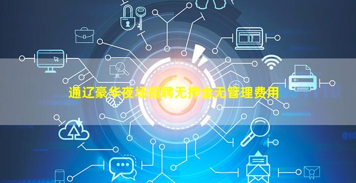 通辽豪华夜场招聘无押金无管理费用
